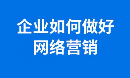 企业想把网络营销推广的效果做好应该如何做